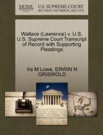 Wallace (lawrence) V. U.s. U.s. Supreme Court Transcript Of Record With Supporting Pleadings di Ira M Lowe, Erwin N Griswold edito da Gale, U.s. Supreme Court Records