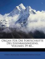 Organ Fur Die Fortschritte Des Eisenbahnwesens, Volumes 39-40... di Verein Deutscher Eisenbahnverwaltungen edito da Nabu Press