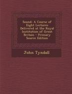 Sound: A Course of Eight Lectures Delivered at the Royal Institution of Great Britain di John Tyndall edito da Nabu Press