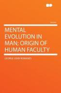 Mental Evolution in Man; Origin of Human Faculty di George John Romanes edito da HardPress Publishing