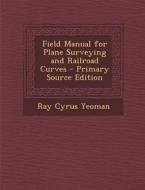 Field Manual for Plane Surveying and Railroad Curves di Ray Cyrus Yeoman edito da Nabu Press
