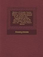 History of Grundy County, Illinois: Containing a History from the Earliest Settlement to the Present Time ..., Biographical Sketches, Portraits of Som di Anonymous edito da Nabu Press