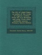 The Life of Abdel Kader, Ex-Sultan of the Arabs of Algeria; Written from His Own Dictation, and Comp. from Other Authentic Sources edito da Nabu Press