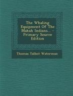 The Whaling Equipment of the Makah Indians... - Primary Source Edition di Thomas Talbot Waterman edito da Nabu Press