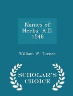 Names Of Herbs. A.d. 1548 - Scholar's Choice Edition di William W Turner edito da Scholar's Choice