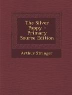 The Silver Poppy - Primary Source Edition di Arthur Stringer edito da Nabu Press