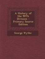 A History of the 90th Division - Primary Source Edition di George Wythe edito da Nabu Press