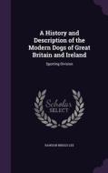A History And Description Of The Modern Dogs Of Great Britain And Ireland di Rawdon Briggs Lee edito da Palala Press