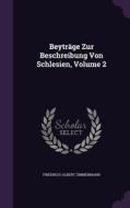 Beytrage Zur Beschreibung Von Schlesien, Volume 2 di Friedrich-Albert Zimmermann edito da Palala Press