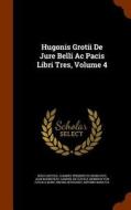 Hugonis Grotii De Jure Belli Ac Pacis Libri Tres, Volume 4 di Hugo Grotius, Jean Barbeyrac edito da Arkose Press