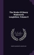 The Works Of Henry Wadsworth Longfellow, Volume 8 di Henry Wadsworth Longfellow edito da Palala Press