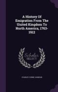 A History Of Emigration From The United Kingdom To North America, 1763-1912 di Stanley Currie Johnson edito da Palala Press