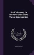 Koch's Remedy In Relation Specially To Throat Consumption di Lennox Browne edito da Palala Press