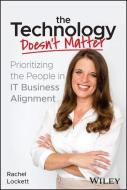 The Technology Doesn't Matter: Prioritizing the People in It Business Alignment di Rachel Lockett edito da WILEY