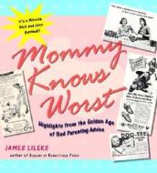 Mommy Knows Worst: Highlights from the Golden Age of Bad Parenting Advice di James Lileks edito da Three Rivers Press (CA)