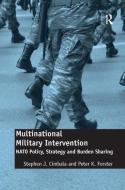 Multinational Military Intervention: NATO Policy, Strategy and Burden Sharing di Stephen J. Cimbala, Peter K. Forster edito da ROUTLEDGE