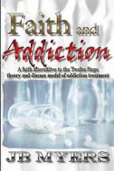 Faith and Addiction: A Faith Alternative to the Twelve Steps Theory and Disease Model of Addiction Treatment di J. B. Myers edito da Booksurge Publishing