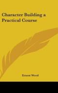 Character Building a Practical Course di Ernest Wood edito da Kessinger Publishing