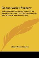 Conservative Surgery: As Exhibited In Remedying Some Of The Mechanical Causes That Operate Injuriously Both In Health And Disease (1867) di Henry Gassett Davis edito da Kessinger Publishing, Llc