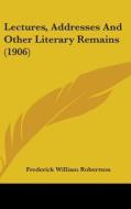 Lectures, Addresses and Other Literary Remains (1906) di Frederick William Robertson edito da Kessinger Publishing