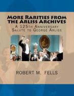 More Rarities from the Arliss Archives: A 125th Anniversary Salute to George Arliss di Robert M. Fells edito da Createspace