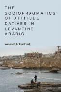 The Sociopragmatics of Attitude Datives in Levantine Arabic di Youssef A. Haddad edito da Edinburgh University Press