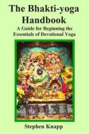 The Bhakti-Yoga Handbook: A Guide for Beginning the Essentials of Devotional Yoga di Stephen Knapp edito da Createspace