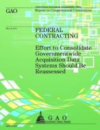Federal Contracting: Effort to Consolidate Governmentwide Acquisition Data Systems Should Be Reassessed di Government Accountability Office (U S ), Government Accountability Office edito da Createspace