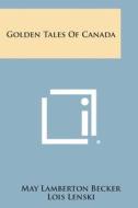 Golden Tales of Canada di May Lamberton Becker edito da Literary Licensing, LLC