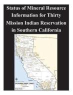 Status of Mineral Resource Information for Thirty Mission Indian Reservation in Southern California di U. S. Bureau of Mines, U. S. Geological Survey edito da Createspace