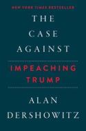 The Case Against Impeaching Trump di Alan Dershowitz edito da Skyhorse Publishing