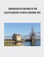 Administrative History of the Salem Maritime National Historic Site di National Park Service edito da Createspace