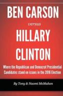 Ben Carson Versus Hillary Clinton: Where the Republican and Democrat Presidential Candidates Stand on Issues in the 2016 Election di Tony McMahon, Naomi McMahon edito da Createspace