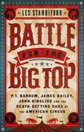 Battle for the Big Top: P.T. Barnum, James Bailey, John Ringling and the Death-Defying Saga of the American Circus di Les Standiford edito da PUBLICAFFAIRS