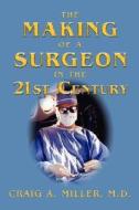Making Of A Surgeon In The 21st Century di Craig Miller edito da Blue Dolphin Publishing