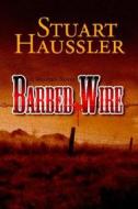 Barbed Wire di Stuart Haussler edito da Xlibris Corporation