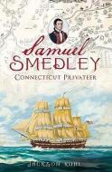 Samuel Smedley, Connecticut Privateer di Jackson Kuhl edito da HISTORY PR