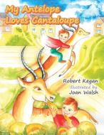 My Antelope Loves Cantaloupe di Robert Kegan edito da XLIBRIS US