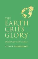 The Earth Cries Glory: Daily Prayer with Creation di Steven Shakespeare edito da CANTERBURY PR NORWICH