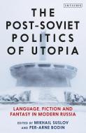 The Post-Soviet Politics of Utopia: Language, Fiction and Fantasy in Modern Russia edito da I B TAURIS