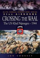 Crossing the Waal: The U.S. 82nd Airborne Division at Nijmegenelite Forces Operations Series di Jon Cooksey edito da PEN & SWORD