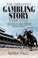 The Greatest Gambling Story Ever Told di Mark Paul edito da Authority Publishing