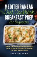 Mediterranean Diet Cookbook Breakfast Prep for Beginners: Quick and Easy Breakfast Recipes with Selected Recipes for Burn Fat and Weight Loss di John Palermo edito da LIGHTNING SOURCE INC