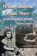 HEALING CHILDHOOD SEXUAL ABUSE: AN ART T di ANN OWEN edito da LIGHTNING SOURCE UK LTD