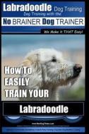 Labradoodle Training: Dog Training with the No Brainer Dog Trainer We Make It That Easy: How to Easily Train Your Labradoodle di MR Paul Allen Pearce edito da Createspace Independent Publishing Platform