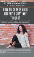 How to Change Your Life with Just One Thought di Toni Camacho edito da Balboa Press