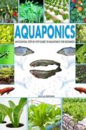 Aquaponics: An Essential Step-By-Step Guide to Aquaponics for Beginners di Sheila Brown edito da Createspace Independent Publishing Platform