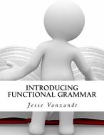 Introducing Functional Grammar di Jesse VanZandt edito da Createspace Independent Publishing Platform