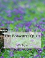 The Bobwhite Quail di W. S. Taylor edito da Createspace Independent Publishing Platform