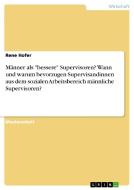 Männer als "bessere" Supervisoren? Wann und warum bevorzugen Supervisandinnen aus dem sozialen Arbeitsbereich männliche  di Rene Hofer edito da GRIN Publishing